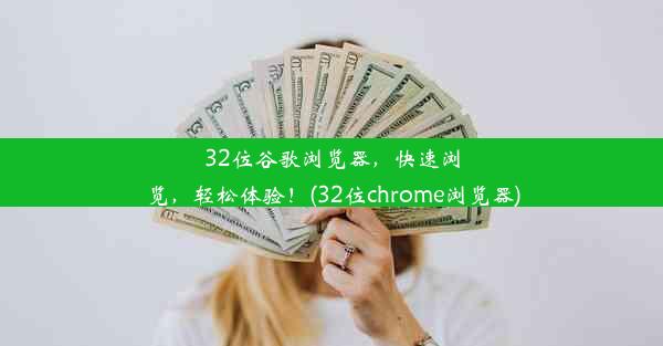 32位谷歌浏览器，快速浏览，轻松体验！(32位chrome浏览器)