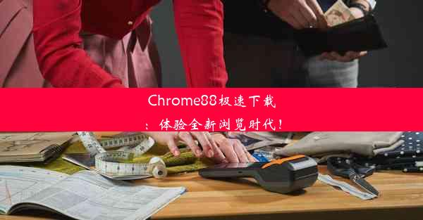 Chrome88极速下载：体验全新浏览时代！