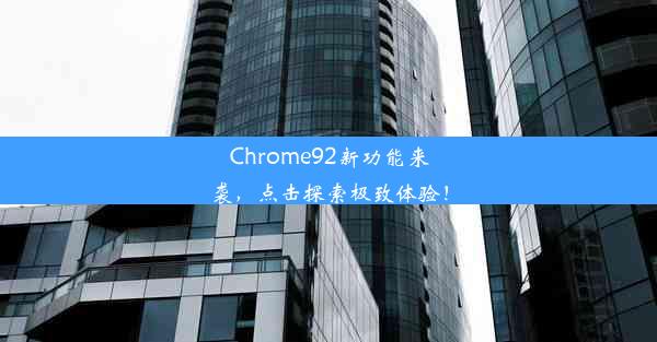 Chrome92新功能来袭，点击探索极致体验！