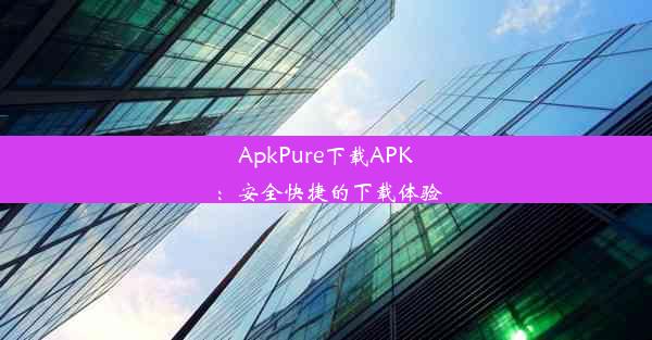 ApkPure下载APK：安全快捷的下载体验