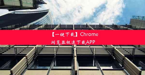 【一键下载】Chrome浏览器极速下载APP