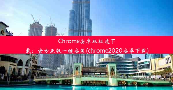 Chrome安卓版极速下载：官方正版一键安装(chrome2020安卓下载)