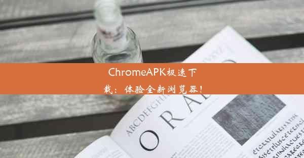 ChromeAPK极速下载：体验全新浏览器！