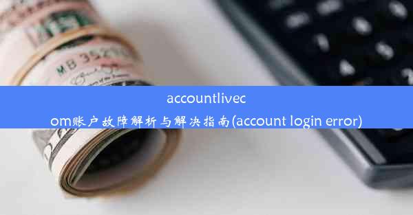 accountlivecom账户故障解析与解决指南(account login error)