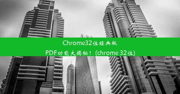 Chrome32位经典版PDF功能大揭秘！(chrome 32位)