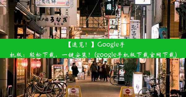 【速览！】Google手机版：轻松下载，一键安装！(google手机版下载官网下载)