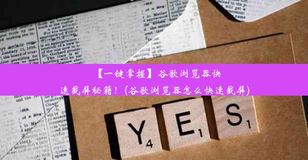 【一键掌握】谷歌浏览器快速截屏秘籍！(谷歌浏览器怎么快速截屏)