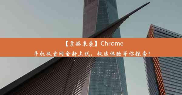 【震撼来袭】Chrome手机版官网全新上线，极速体验等你探索！